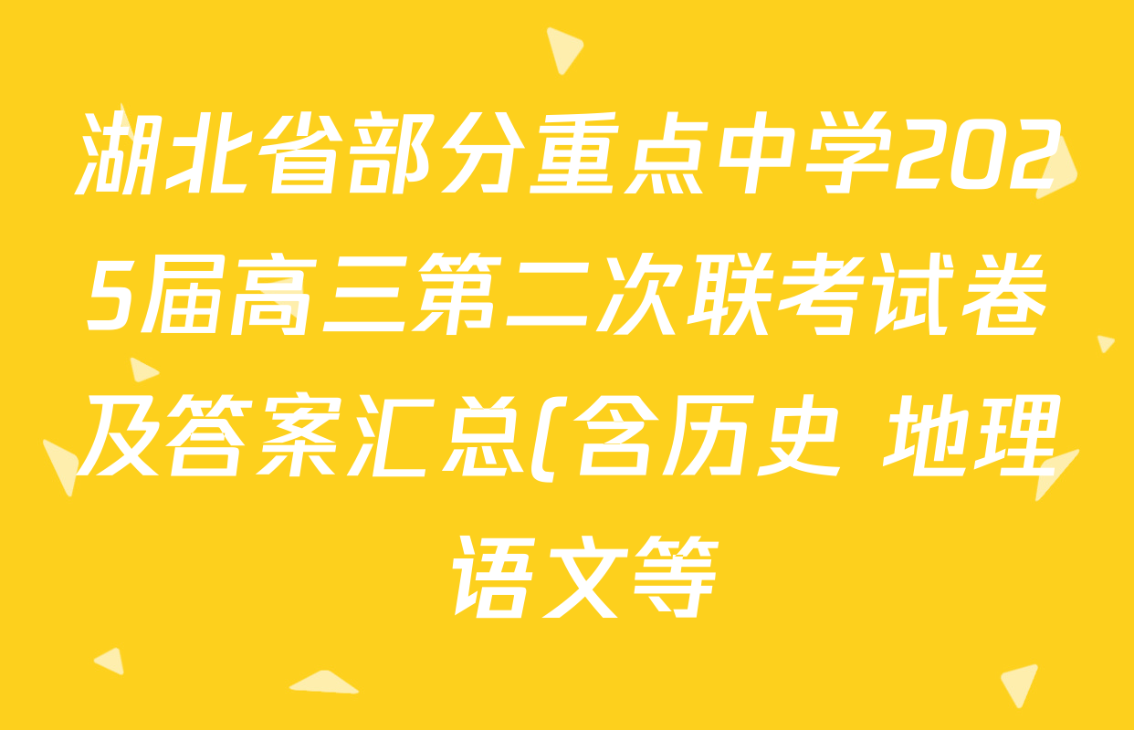 湖北省部分重点中学2025届高三第二次联考试卷及答案汇总(含历史 地理 语文等) 湖北省部分重点中学2025届高三第二次联考试卷及答案汇总(含历史 地理 语文等)